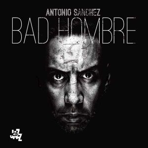 Antonio Sánchez – Bad Hombre